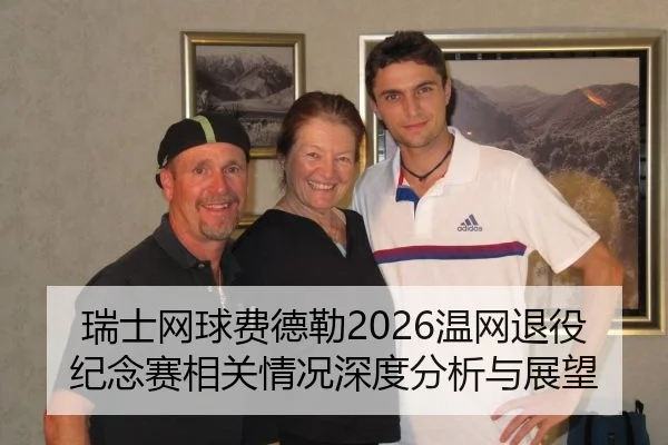 瑞士网球费德勒2026温网退役纪念赛相关情况深度分析与展望