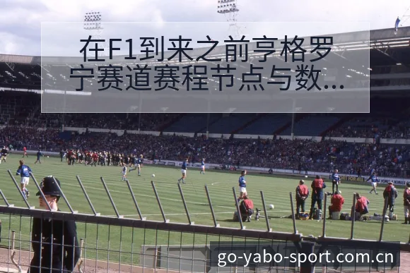 在F1到来之前亨格罗宁赛道赛程节点与数据对比分析 - 亚博体育官网