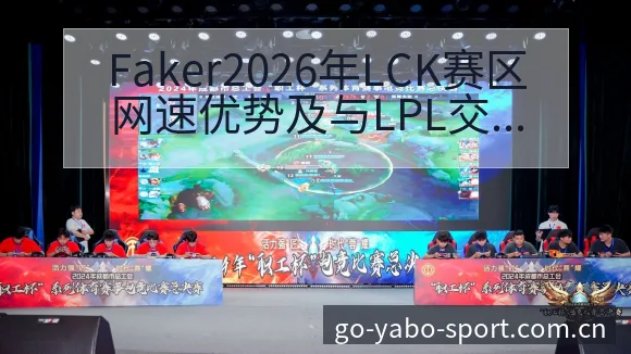 Faker2026年LCK赛区网速优势及与LPL交手意愿 - 亚博体育官网